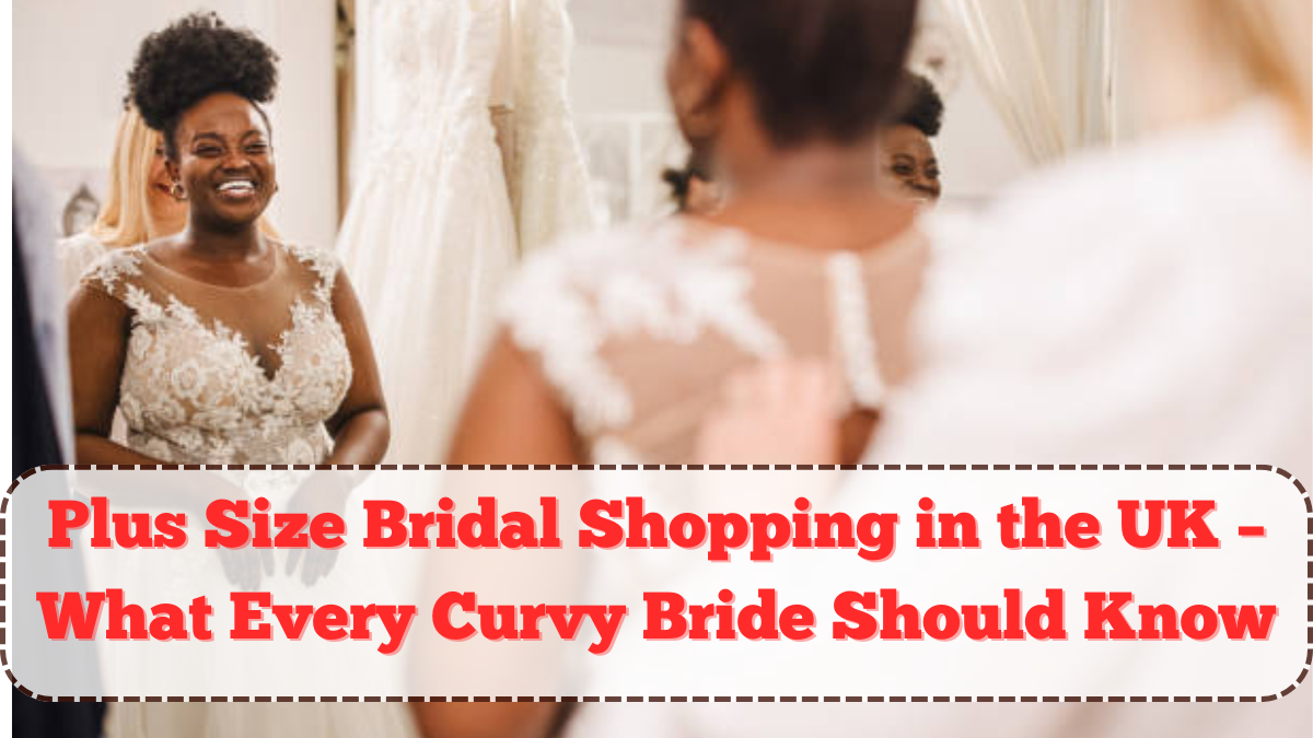 Plus Size Bridal Shopping in the UK – What Every Curvy Bride Should Know